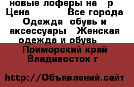 новые лоферы на 38р › Цена ­ 1 500 - Все города Одежда, обувь и аксессуары » Женская одежда и обувь   . Приморский край,Владивосток г.